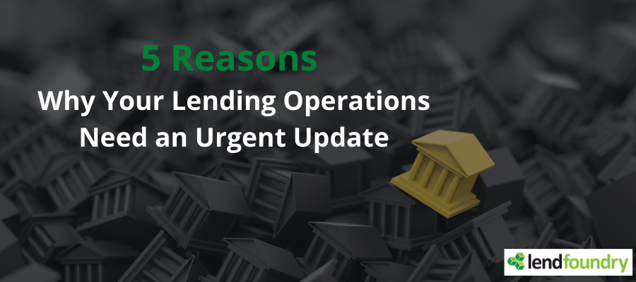 5 Reasons Why Your Lending Operations Need an Urgent Update